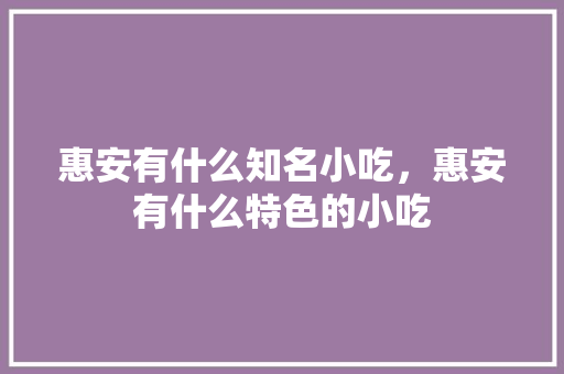 惠安有什么知名小吃，惠安有什么特色的小吃 惠安有什么知名小吃，惠安有什么特色的小吃 美食推荐