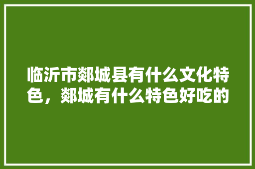 临沂市郯城县有什么文化特色，郯城有什么特色好吃的 临沂市郯城县有什么文化特色，郯城有什么特色好吃的 美食推荐