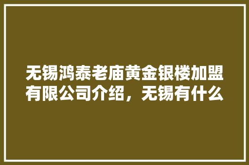 无锡鸿泰老庙黄金银楼加盟有限公司介绍，无锡有什么小吃品牌可以加盟