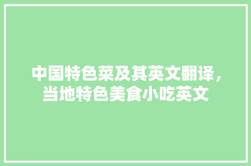 中国特色菜及其英文翻译，当地特色美食小吃英文 中国特色菜及其英文翻译，当地特色美食小吃英文 家居窍门