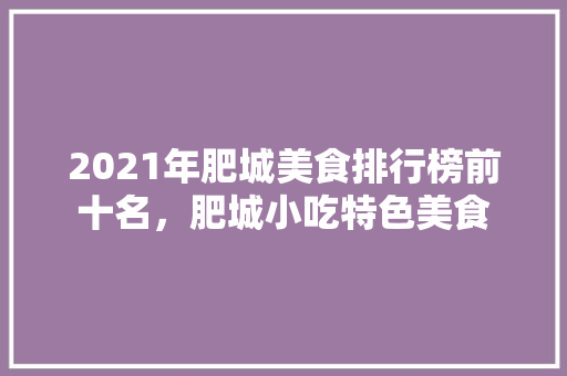 2021年肥城美食排行榜前十名，肥城小吃特色美食 2021年肥城美食排行榜前十名，肥城小吃特色美食 美食推荐