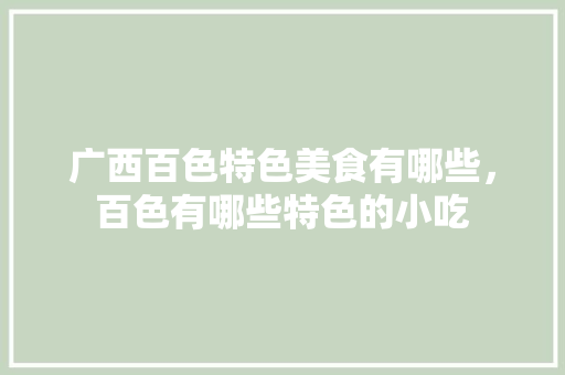 广西百色特色美食有哪些，百色有哪些特色的小吃 广西百色特色美食有哪些，百色有哪些特色的小吃 美食推荐