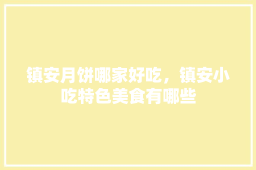 镇安月饼哪家好吃，镇安小吃特色美食有哪些