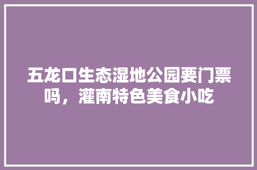 五龙口生态湿地公园要门票吗，灌南特色美食小吃 五龙口生态湿地公园要门票吗，灌南特色美食小吃 家居窍门