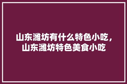 山东潍坊有什么特色小吃，山东潍坊特色美食小吃 山东潍坊有什么特色小吃，山东潍坊特色美食小吃 家居窍门