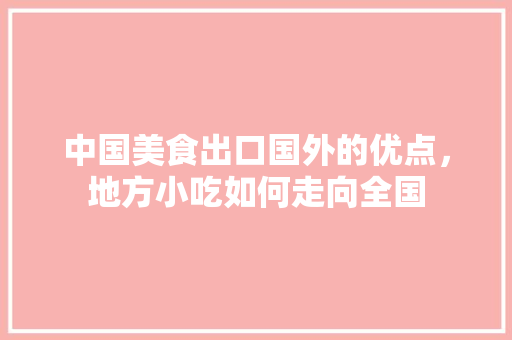中国美食出口国外的优点，地方小吃如何走向全国 中国美食出口国外的优点，地方小吃如何走向全国 健康建议