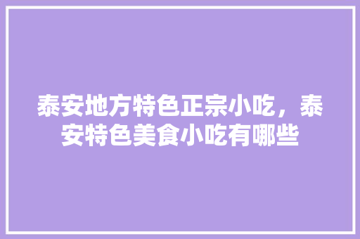 泰安地方特色正宗小吃，泰安特色美食小吃有哪些 泰安地方特色正宗小吃，泰安特色美食小吃有哪些 家居窍门