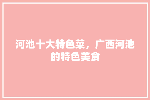 河池十大特色菜，广西河池的特色美食 河池十大特色菜，广西河池的特色美食 美食推荐