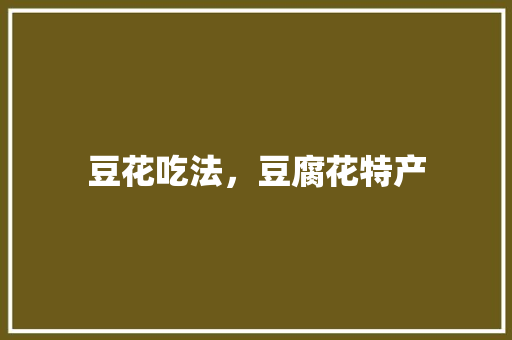 豆花吃法，豆腐花特产 豆花吃法，豆腐花特产 生活指南