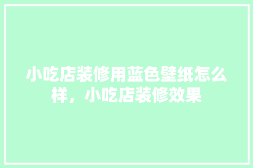 小吃店装修用蓝色壁纸怎么样，小吃店装修效果 小吃店装修用蓝色壁纸怎么样，小吃店装修效果 美食推荐