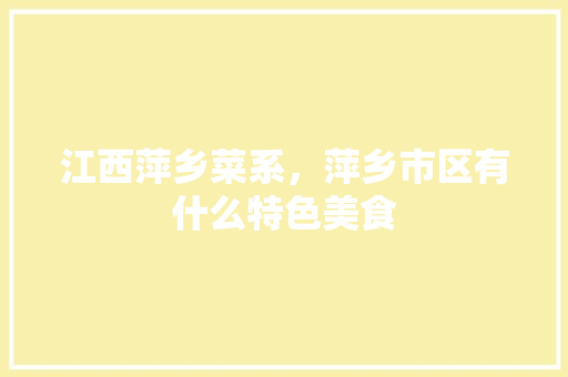 江西萍乡菜系，萍乡市区有什么特色美食 江西萍乡菜系，萍乡市区有什么特色美食 家居窍门
