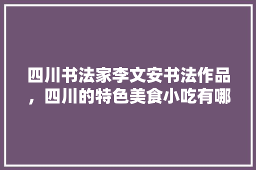 四川书法家李文安书法作品，四川的特色美食小吃有哪些的画 四川书法家李文安书法作品，四川的特色美食小吃有哪些的画 家居窍门