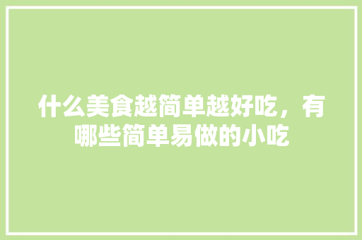 什么美食越简单越好吃，有哪些简单易做的小吃 什么美食越简单越好吃，有哪些简单易做的小吃 美食推荐