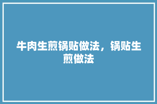 牛肉生煎锅贴做法，锅贴生煎做法