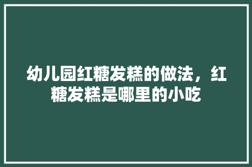 幼儿园红糖发糕的做法，红糖发糕是哪里的小吃