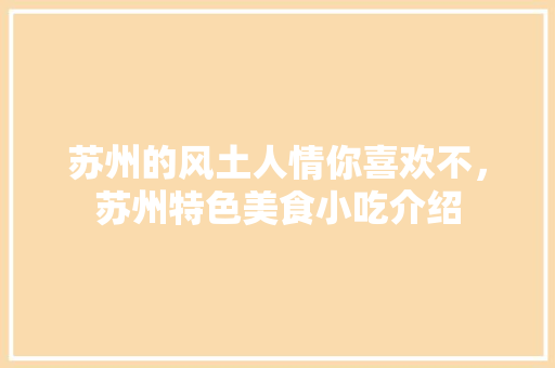 苏州的风土人情你喜欢不，苏州特色美食小吃介绍 苏州的风土人情你喜欢不，苏州特色美食小吃介绍 生活指南