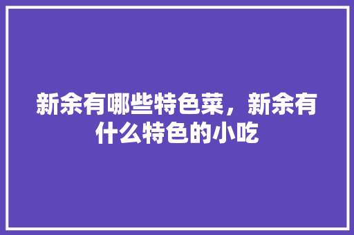 新余有哪些特色菜，新余有什么特色的小吃