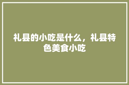 礼县的小吃是什么，礼县特色美食小吃 礼县的小吃是什么，礼县特色美食小吃 健康建议