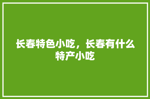 长春特色小吃，长春有什么特产小吃