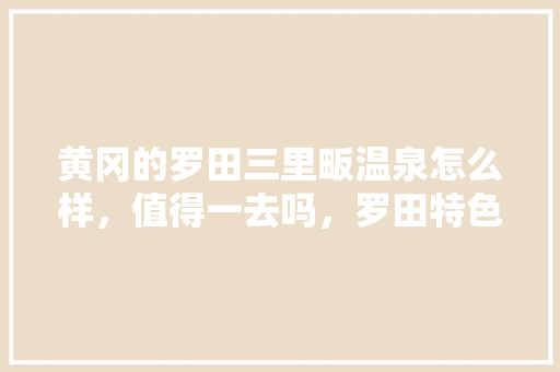黄冈的罗田三里畈温泉怎么样，值得一去吗，罗田特色美食小吃 黄冈的罗田三里畈温泉怎么样，值得一去吗，罗田特色美食小吃 美食推荐