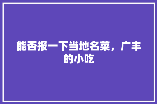 能否报一下当地名菜，广丰的小吃 能否报一下当地名菜，广丰的小吃 生活指南