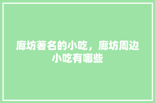 廊坊著名的小吃，廊坊周边小吃有哪些 廊坊著名的小吃，廊坊周边小吃有哪些 旅行资讯