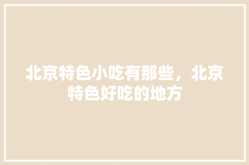 北京特色小吃有那些，北京特色好吃的地方