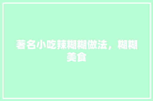 著名小吃辣糊糊做法，糊糊美食 著名小吃辣糊糊做法，糊糊美食 美食推荐