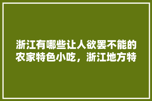 浙江有哪些让人欲罢不能的农家特色小吃，浙江地方特色美食小吃 浙江有哪些让人欲罢不能的农家特色小吃，浙江地方特色美食小吃 生活指南