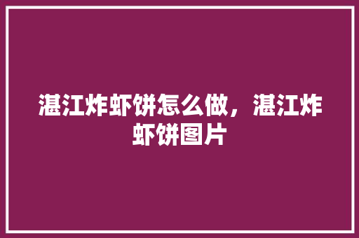湛江炸虾饼怎么做，湛江炸虾饼图片 湛江炸虾饼怎么做，湛江炸虾饼图片 生活指南