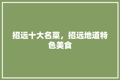 招远十大名菜，招远地道特色美食 招远十大名菜，招远地道特色美食 家居窍门