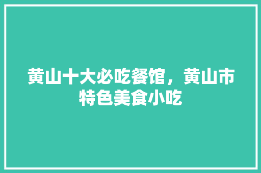黄山十大必吃餐馆，黄山市特色美食小吃 黄山十大必吃餐馆，黄山市特色美食小吃 旅行资讯