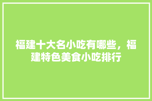 福建十大名小吃有哪些，福建特色美食小吃排行 福建十大名小吃有哪些，福建特色美食小吃排行 美食推荐