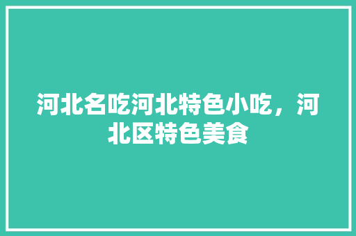 河北名吃河北特色小吃，河北区特色美食 河北名吃河北特色小吃，河北区特色美食 美食推荐