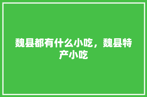 魏县都有什么小吃，魏县特产小吃 魏县都有什么小吃，魏县特产小吃 健康建议