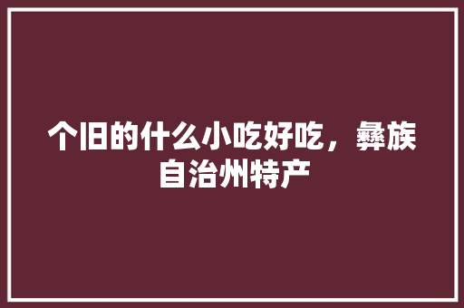 个旧的什么小吃好吃，彝族自治州特产