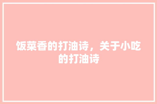饭菜香的打油诗，关于小吃的打油诗 饭菜香的打油诗，关于小吃的打油诗 美食推荐