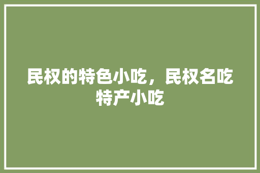 民权的特色小吃，民权名吃特产小吃 民权的特色小吃，民权名吃特产小吃 美食推荐