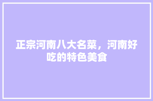 正宗河南八大名菜，河南好吃的特色美食 正宗河南八大名菜，河南好吃的特色美食 家居窍门