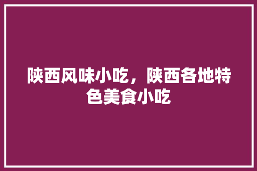 陕西风味小吃，陕西各地特色美食小吃 陕西风味小吃，陕西各地特色美食小吃 健康建议