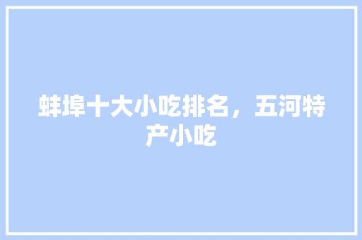 蚌埠十大小吃排名，五河特产小吃 蚌埠十大小吃排名，五河特产小吃 健康建议