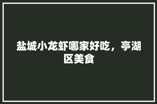 盐城小龙虾哪家好吃，亭湖区美食 盐城小龙虾哪家好吃，亭湖区美食 健康建议