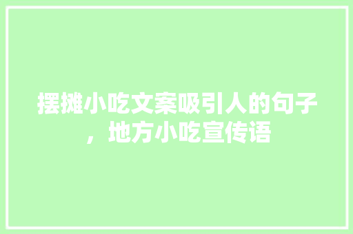 摆摊小吃文案吸引人的句子，地方小吃宣传语 摆摊小吃文案吸引人的句子，地方小吃宣传语 家居窍门