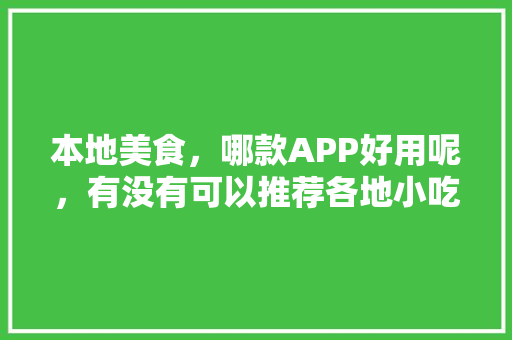 本地美食，哪款APP好用呢，有没有可以推荐各地小吃的软件 本地美食，哪款APP好用呢，有没有可以推荐各地小吃的软件 旅行资讯