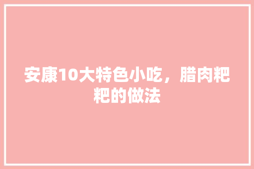 安康10大特色小吃，腊肉粑粑的做法 安康10大特色小吃，腊肉粑粑的做法 家居窍门