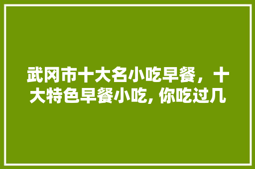 武冈市十大名小吃早餐，十大特色早餐小吃, 你吃过几个?