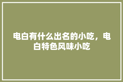 电白有什么出名的小吃，电白特色风味小吃 电白有什么出名的小吃，电白特色风味小吃 健康建议