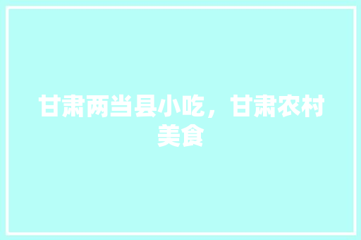 甘肃两当县小吃，甘肃农村美食 甘肃两当县小吃，甘肃农村美食 旅行资讯