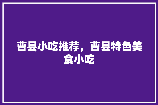 曹县小吃推荐，曹县特色美食小吃 曹县小吃推荐，曹县特色美食小吃 美食推荐
