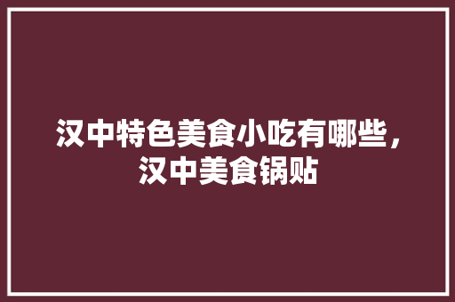 汉中特色美食小吃有哪些，汉中美食锅贴